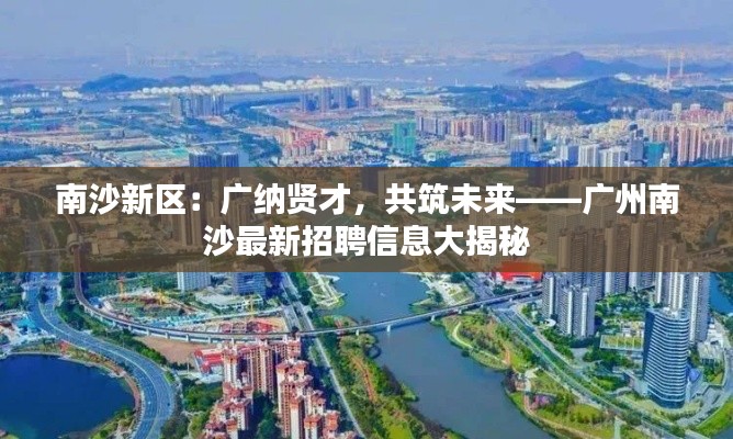 南沙新区：广纳贤才，共筑未来——广州南沙最新招聘信息大揭秘