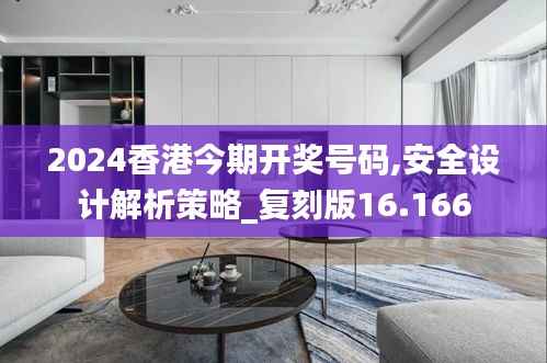 2024香港今期开奖号码,安全设计解析策略_复刻版16.166