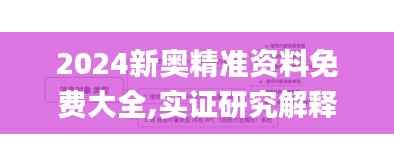 2024新奥精准资料免费大全,实证研究解释定义_Deluxe9.214