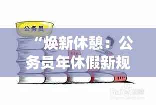 “焕新休憩：公务员年休假新规，职场生活的诗意调味”