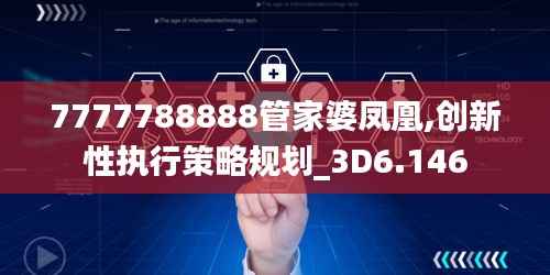 7777788888管家婆凤凰,创新性执行策略规划_3D6.146