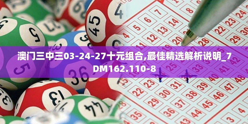 澳门三中三03-24-27十元组合,最佳精选解析说明_7DM162.110-8