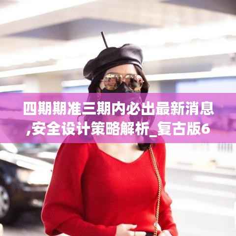 四期期准三期内必出最新消息,安全设计策略解析_复古版67.132-7