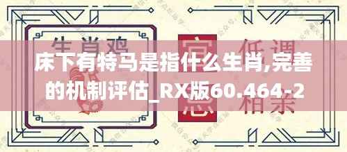 床下有特马是指什么生肖,完善的机制评估_RX版60.464-2