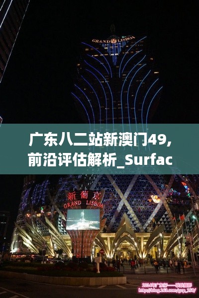 广东八二站新澳门49,前沿评估解析_Surface83.925-9