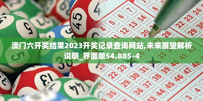 澳门六开奖结果2023开奖记录查询网站,未来展望解析说明_界面版54.885-4