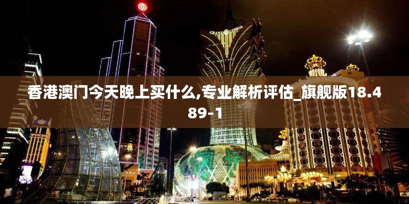 香港澳门今天晚上买什么,专业解析评估_旗舰版18.489-1