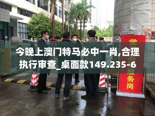 今晚上澳门特马必中一肖,合理执行审查_桌面款149.235-6