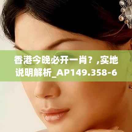 香港今晚必开一肖？,实地说明解析_AP149.358-6
