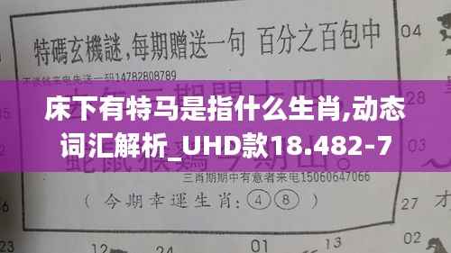 床下有特马是指什么生肖,动态词汇解析_UHD款18.482-7