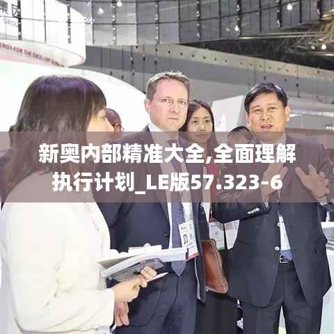 新奥内部精准大全,全面理解执行计划_LE版57.323-6