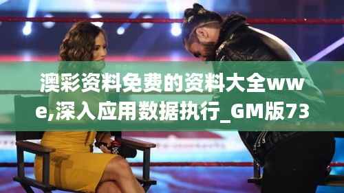 澳彩资料免费的资料大全wwe,深入应用数据执行_GM版73.285-7