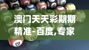 澳门天天彩期期精准-百度,专家解析意见_3K94.666-5
