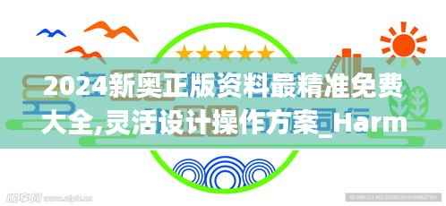2024新奥正版资料最精准免费大全,灵活设计操作方案_HarmonyOS21.842-3