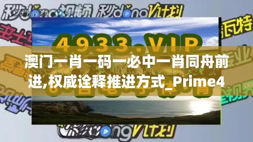 澳门一肖一码一必中一肖同舟前进,权威诠释推进方式_Prime40.383-8