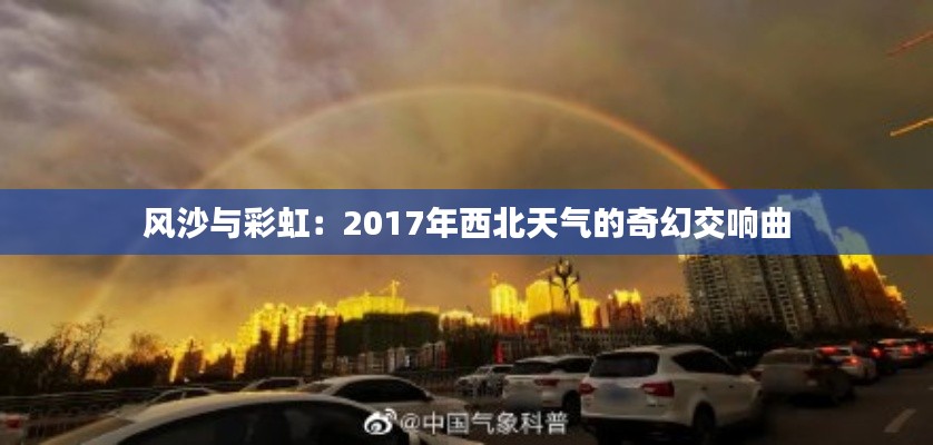 风沙与彩虹：2017年西北天气的奇幻交响曲
