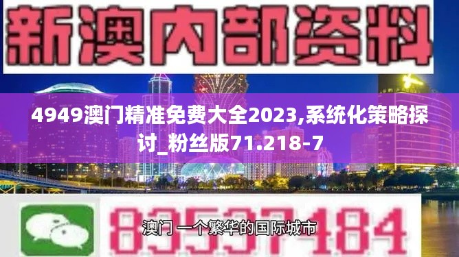 4949澳门精准免费大全2023,系统化策略探讨_粉丝版71.218-7