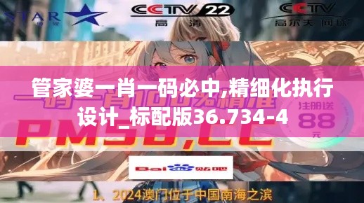 管家婆一肖一码必中,精细化执行设计_标配版36.734-4