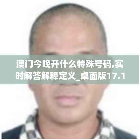 澳门今晚开什么特殊号码,实时解答解释定义_桌面版17.130-3