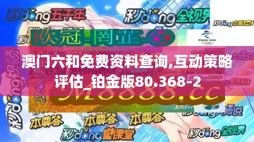澳门六和免费资料查询,互动策略评估_铂金版80.368-2