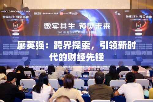 廖英强：跨界探索，引领新时代的财经先锋