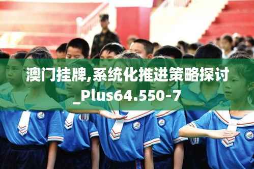 澳门挂牌,系统化推进策略探讨_Plus64.550-7