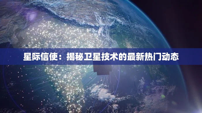 星际信使：揭秘卫星技术的最新热门动态