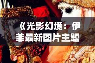 《光影幻境：伊菲最新图片主题探秘》