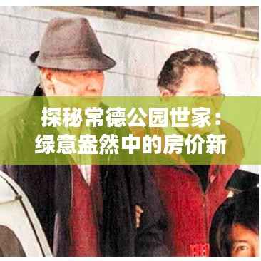 探秘常德公园世家：绿意盎然中的房价新动向