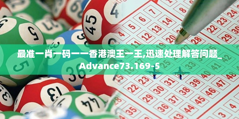 最准一肖一码一一香港澳王一王,迅速处理解答问题_Advance73.169-5