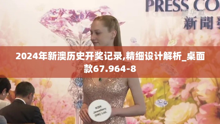 2024年新澳历史开奖记录,精细设计解析_桌面款67.964-8