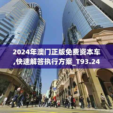 2024年澳门正版免费资本车,快速解答执行方案_T93.247-2