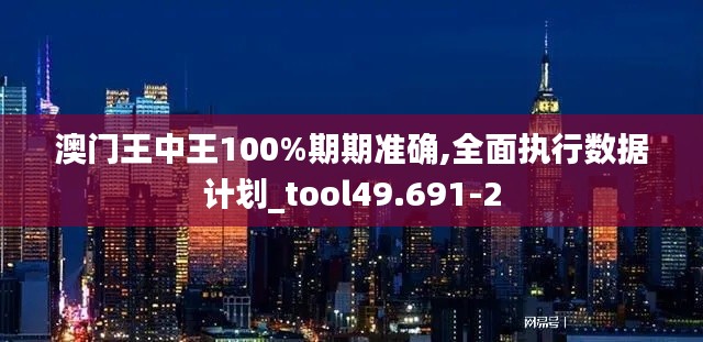 澳门王中王100%期期准确,全面执行数据计划_tool49.691-2