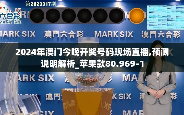 2024年澳门今晚开奖号码现场直播,预测说明解析_苹果款80.969-1