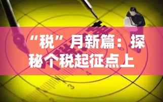 “税”月新篇：探秘个税起征点上调背后的民生红利