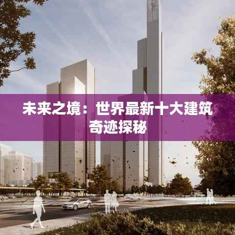 未来之境：世界最新十大建筑奇迹探秘