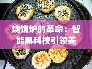 烧饼炉的革命：智能黑科技引领美食新风尚