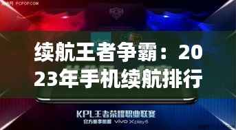 续航王者争霸：2023年手机续航排行榜大揭秘