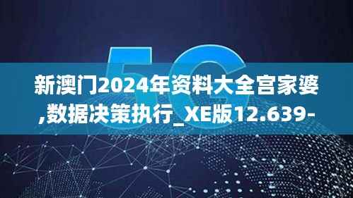 新澳门2024年资料大全宫家婆,数据决策执行_XE版12.639-5