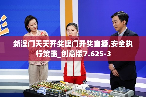 新澳门天天开奖澳门开奖直播,安全执行策略_创意版7.625-3