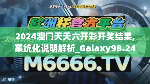 2024澳门天天六开彩开奖结果,系统化说明解析_Galaxy98.246-9
