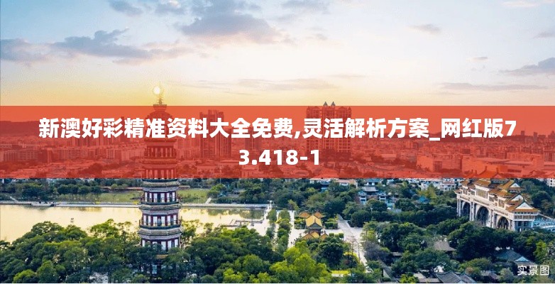 新澳好彩精准资料大全免费,灵活解析方案_网红版73.418-1