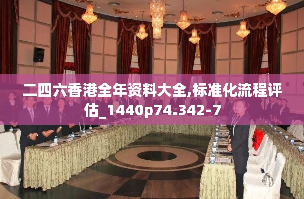 二四六香港全年资料大全,标准化流程评估_1440p74.342-7