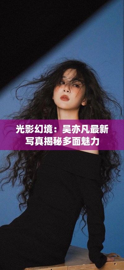 光影幻境：吴亦凡最新写真揭秘多面魅力