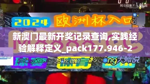 新澳门最新开奖记录查询,实践经验解释定义_pack177.946-2