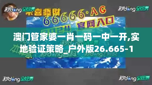 澳门管家婆一肖一码一中一开,实地验证策略_户外版26.665-1