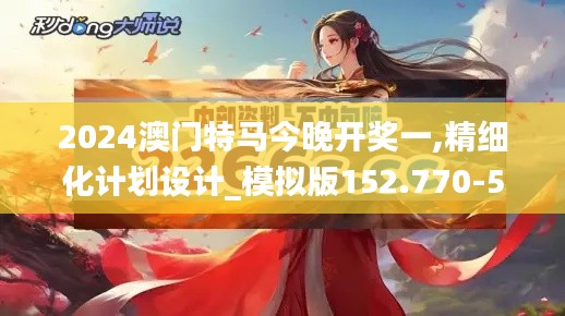 2024澳门特马今晚开奖一,精细化计划设计_模拟版152.770-5