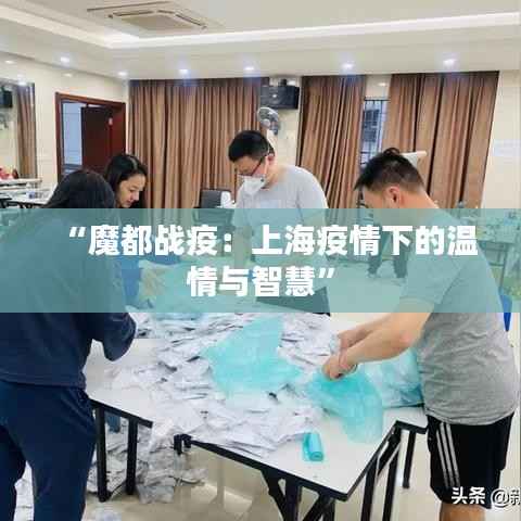 “魔都战疫：上海疫情下的温情与智慧”
