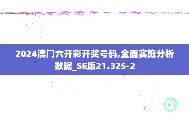 2024澳门六开彩开奖号码,全面实施分析数据_SE版21.325-2