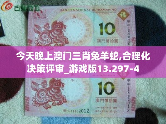 今天晚上澳门三肖兔羊蛇,合理化决策评审_游戏版13.297-4